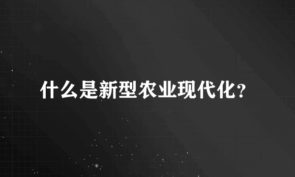 什么是新型农业现代化？