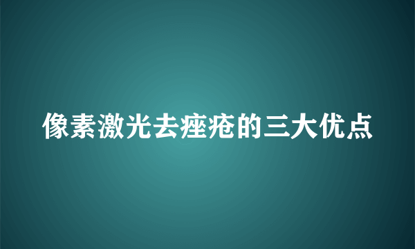 像素激光去痤疮的三大优点