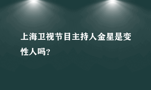 上海卫视节目主持人金星是变性人吗？