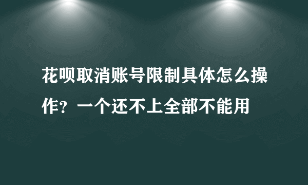 花呗取消账号限制具体怎么操作？一个还不上全部不能用