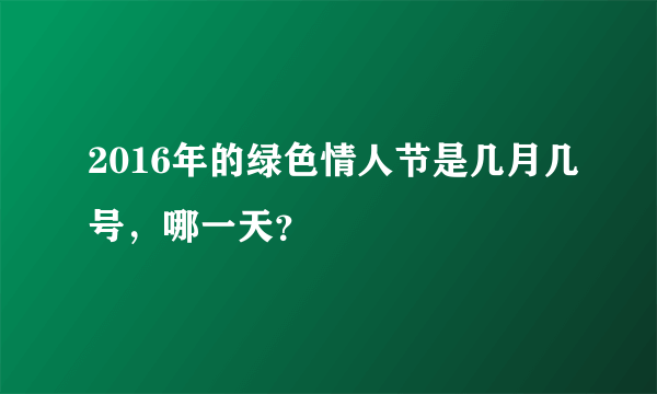 2016年的绿色情人节是几月几号，哪一天？