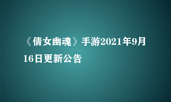 《倩女幽魂》手游2021年9月16日更新公告