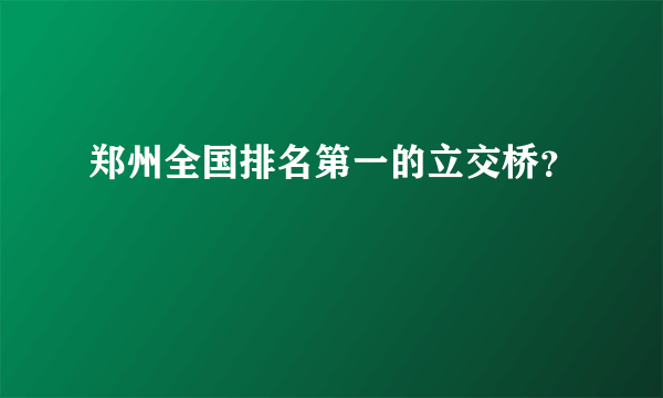 郑州全国排名第一的立交桥？