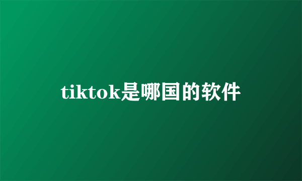 tiktok是哪国的软件