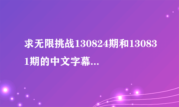 求无限挑战130824期和130831期的中文字幕 完整版