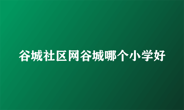 谷城社区网谷城哪个小学好