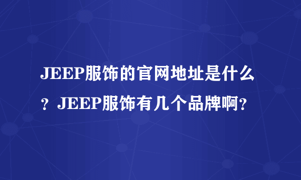 JEEP服饰的官网地址是什么？JEEP服饰有几个品牌啊？