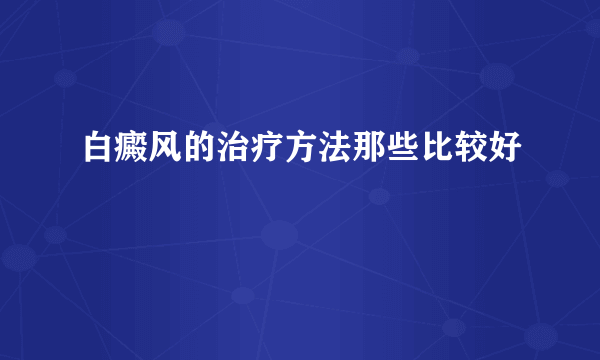 白癜风的治疗方法那些比较好