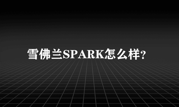 雪佛兰SPARK怎么样？