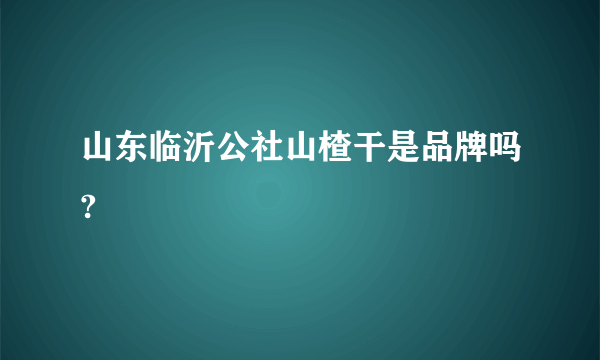 山东临沂公社山楂干是品牌吗?