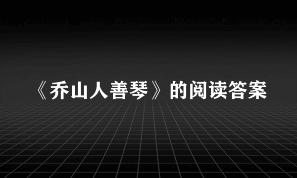 《乔山人善琴》的阅读答案