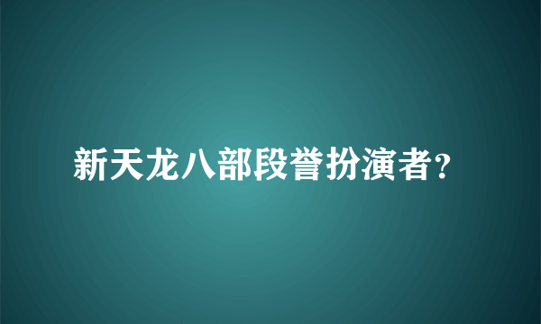 新天龙八部段誉扮演者？