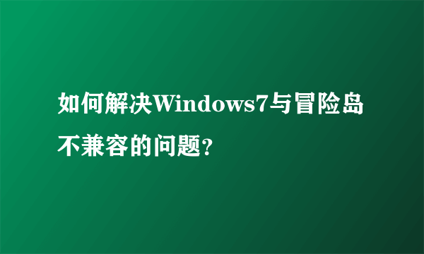 如何解决Windows7与冒险岛不兼容的问题？