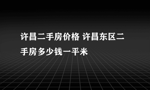 许昌二手房价格 许昌东区二手房多少钱一平米