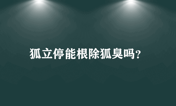 狐立停能根除狐臭吗？