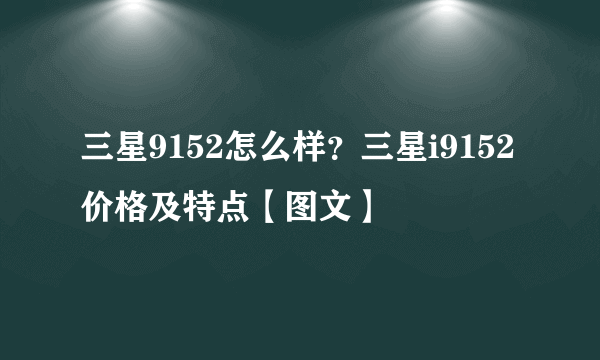 三星9152怎么样？三星i9152价格及特点【图文】