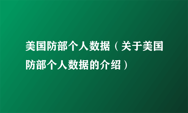 美国防部个人数据（关于美国防部个人数据的介绍）