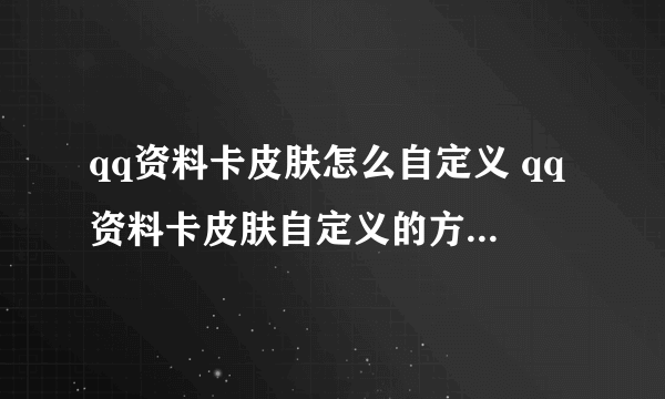 qq资料卡皮肤怎么自定义 qq资料卡皮肤自定义的方法_飞外经验