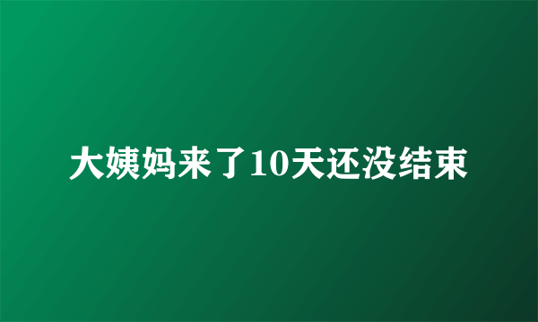 大姨妈来了10天还没结束