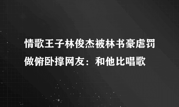 情歌王子林俊杰被林书豪虐罚做俯卧撑网友：和他比唱歌