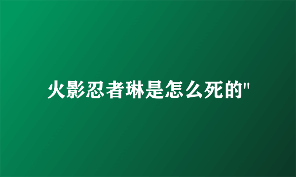 火影忍者琳是怎么死的