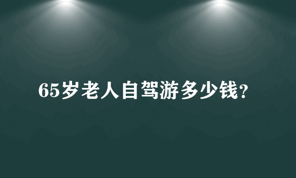 65岁老人自驾游多少钱？