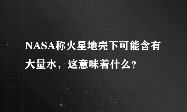 NASA称火星地壳下可能含有大量水，这意味着什么？