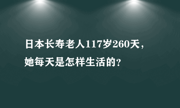 日本长寿老人117岁260天，她每天是怎样生活的？