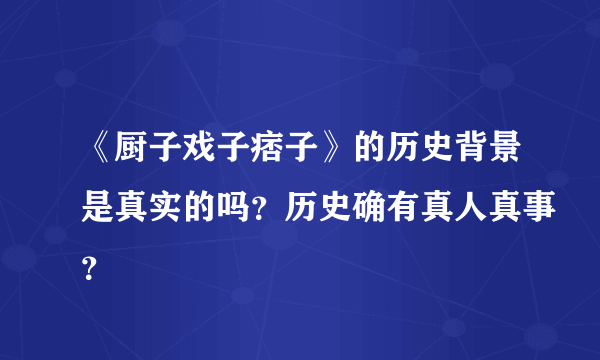 《厨子戏子痞子》的历史背景是真实的吗？历史确有真人真事？