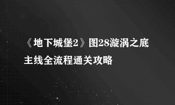 《地下城堡2》图28漩涡之底主线全流程通关攻略