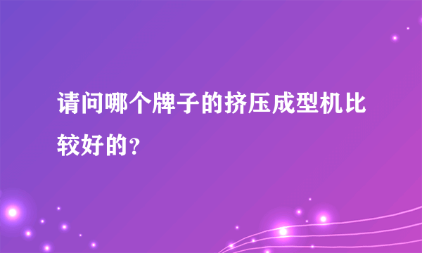 请问哪个牌子的挤压成型机比较好的？