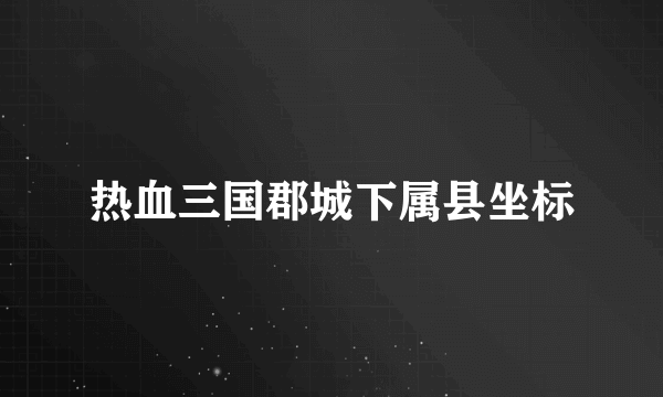 热血三国郡城下属县坐标