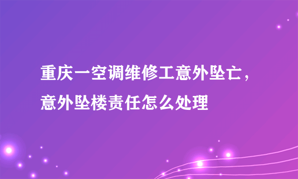 重庆一空调维修工意外坠亡，意外坠楼责任怎么处理