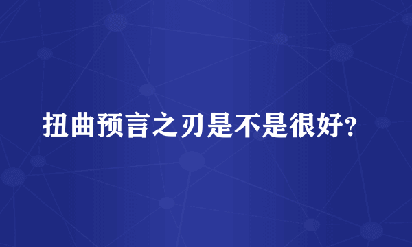 扭曲预言之刃是不是很好？