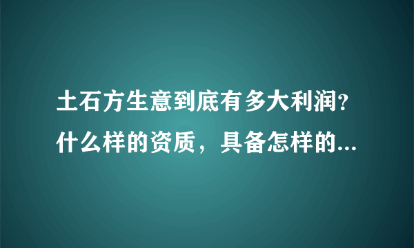 土石方生意到底有多大利润？什么样的资质，具备怎样的人脉才能做？