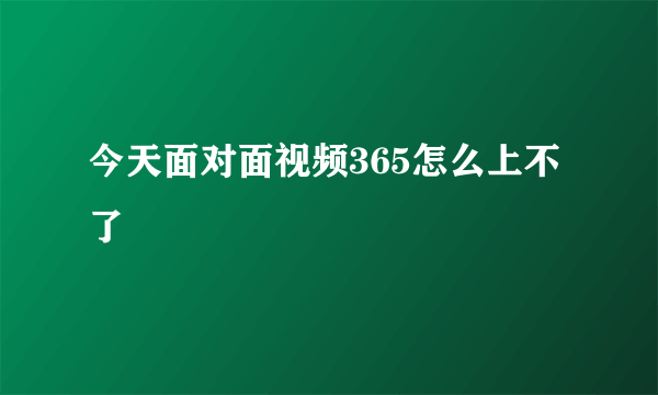 今天面对面视频365怎么上不了