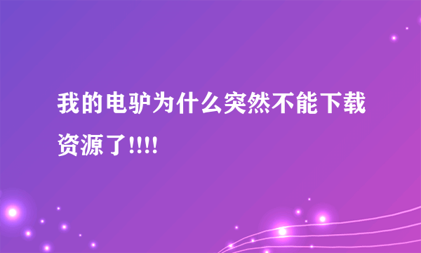 我的电驴为什么突然不能下载资源了!!!!