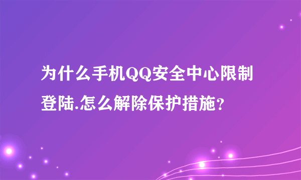 为什么手机QQ安全中心限制登陆.怎么解除保护措施？