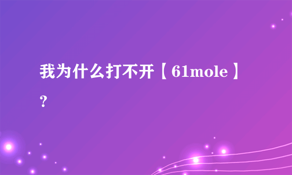 我为什么打不开【61mole】？