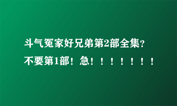 斗气冤家好兄弟第2部全集？不要第1部！急！！！！！！！