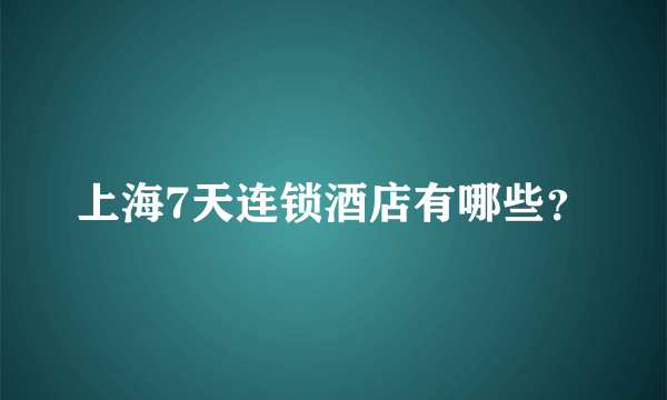 上海7天连锁酒店有哪些？