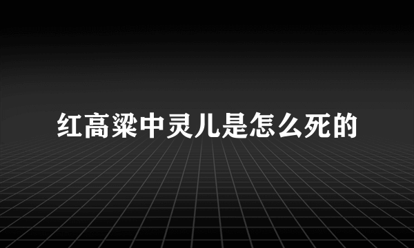 红高粱中灵儿是怎么死的