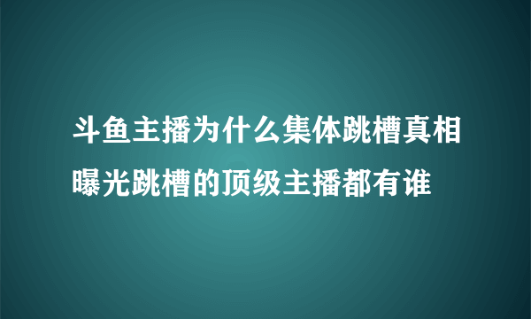 斗鱼主播为什么集体跳槽真相曝光跳槽的顶级主播都有谁