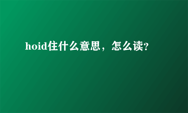 hoid住什么意思，怎么读？