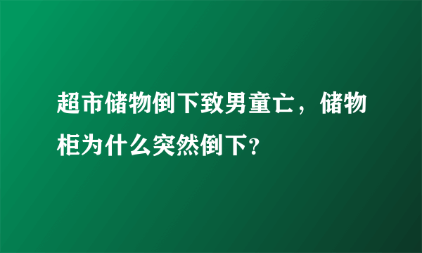 超市储物倒下致男童亡，储物柜为什么突然倒下？