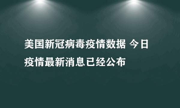 美国新冠病毒疫情数据 今日疫情最新消息已经公布