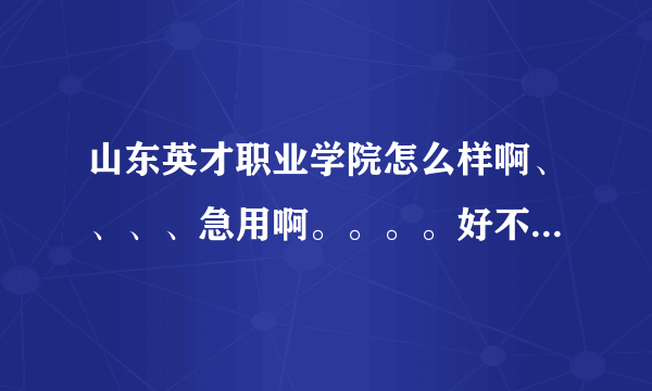 山东英才职业学院怎么样啊、、、、急用啊。。。。好不好啊。。。要真事的回答啊。。。