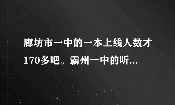 廊坊市一中的一本上线人数才170多吧。霸州一中的听说上200了。