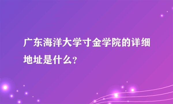 广东海洋大学寸金学院的详细地址是什么？