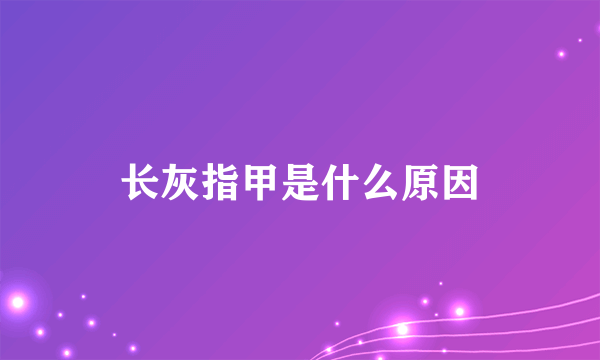 长灰指甲是什么原因